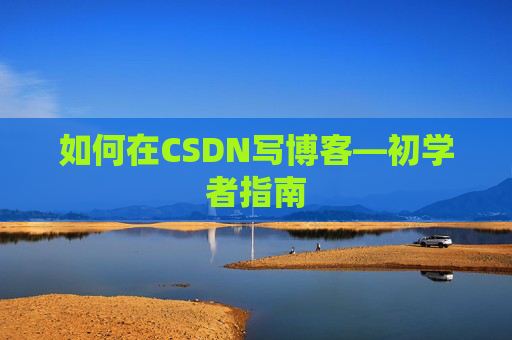 如何在CSDN写博客—初学者指南